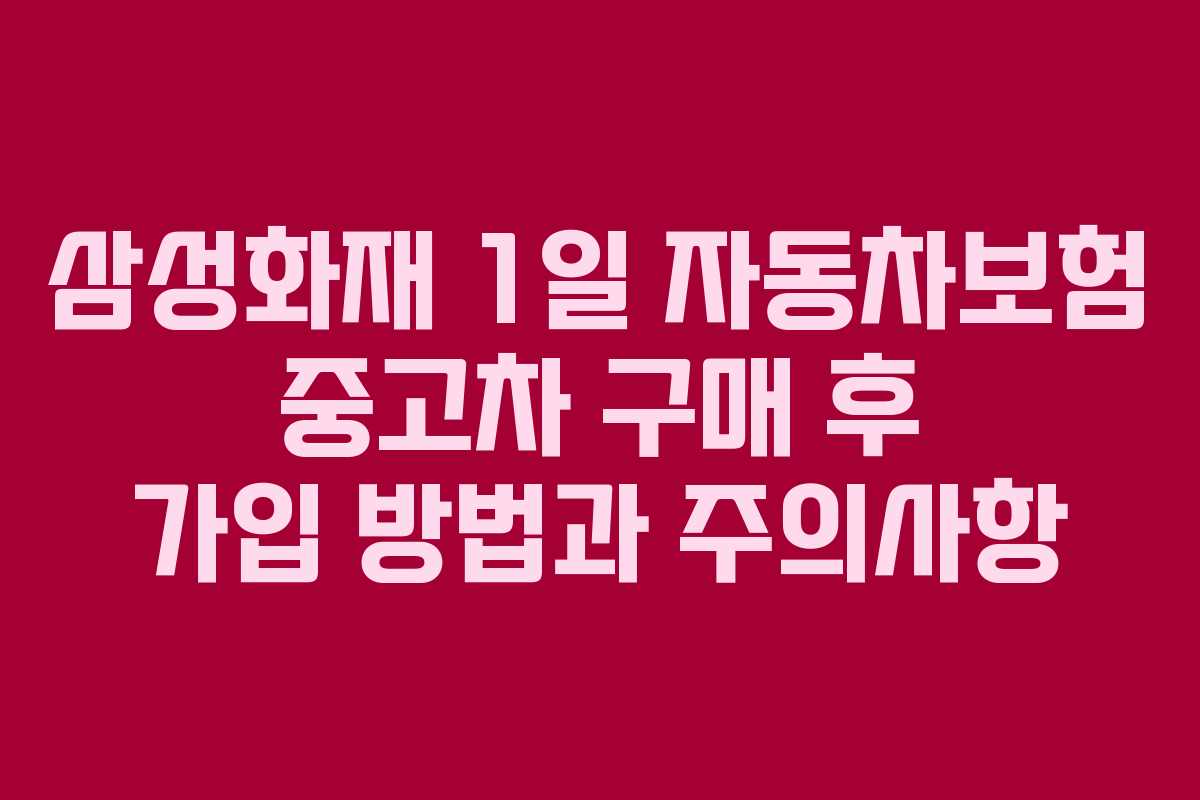 삼성화재 1일 자동차보험 중고차 구매 후 가입 방법과 주의사항
