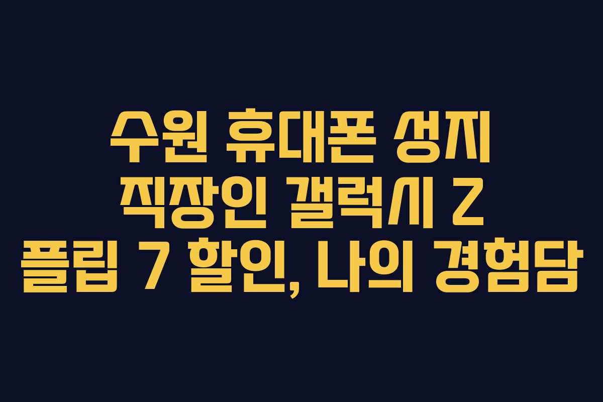 수원 휴대폰 성지 직장인 갤럭시 Z 플립 7 할인, 나의 경험담