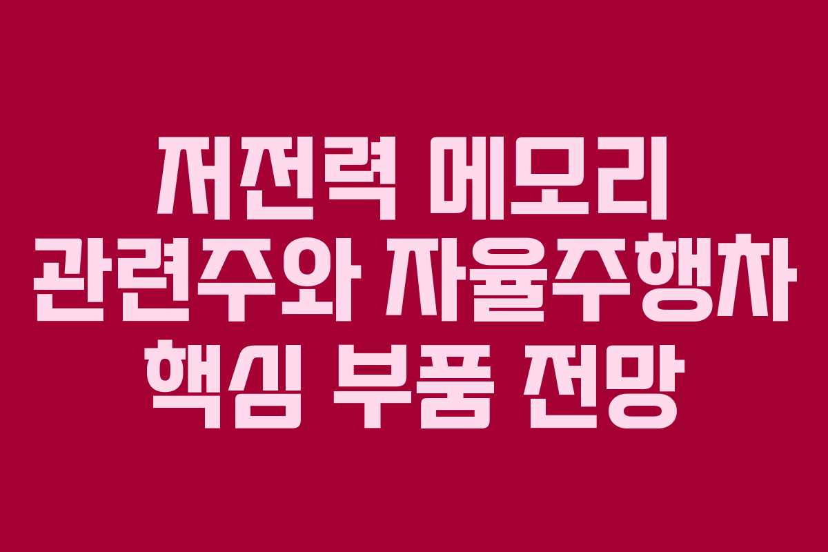 저전력 메모리 관련주와 자율주행차 핵심 부품 전망