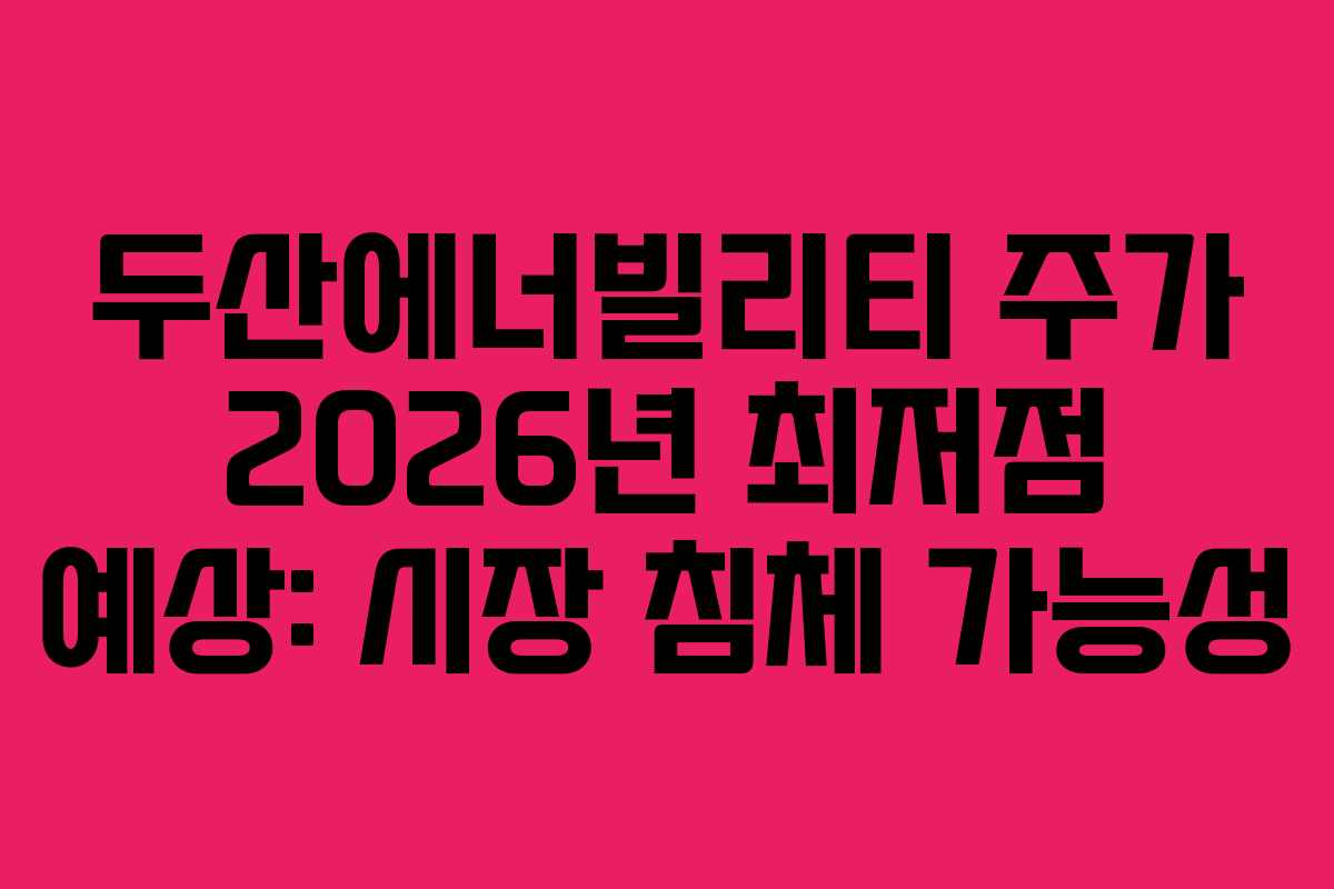 두산에너빌리티 주가 2026년 최저점 예상: 시장 침체 가능성