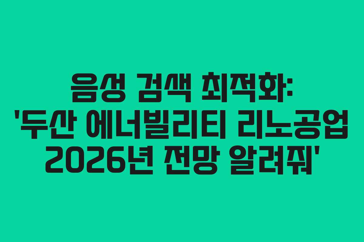 음성 검색 최적화: &lsquo;두산 에너빌리티 리노공업 2026년 전망 알려줘&rsquo;