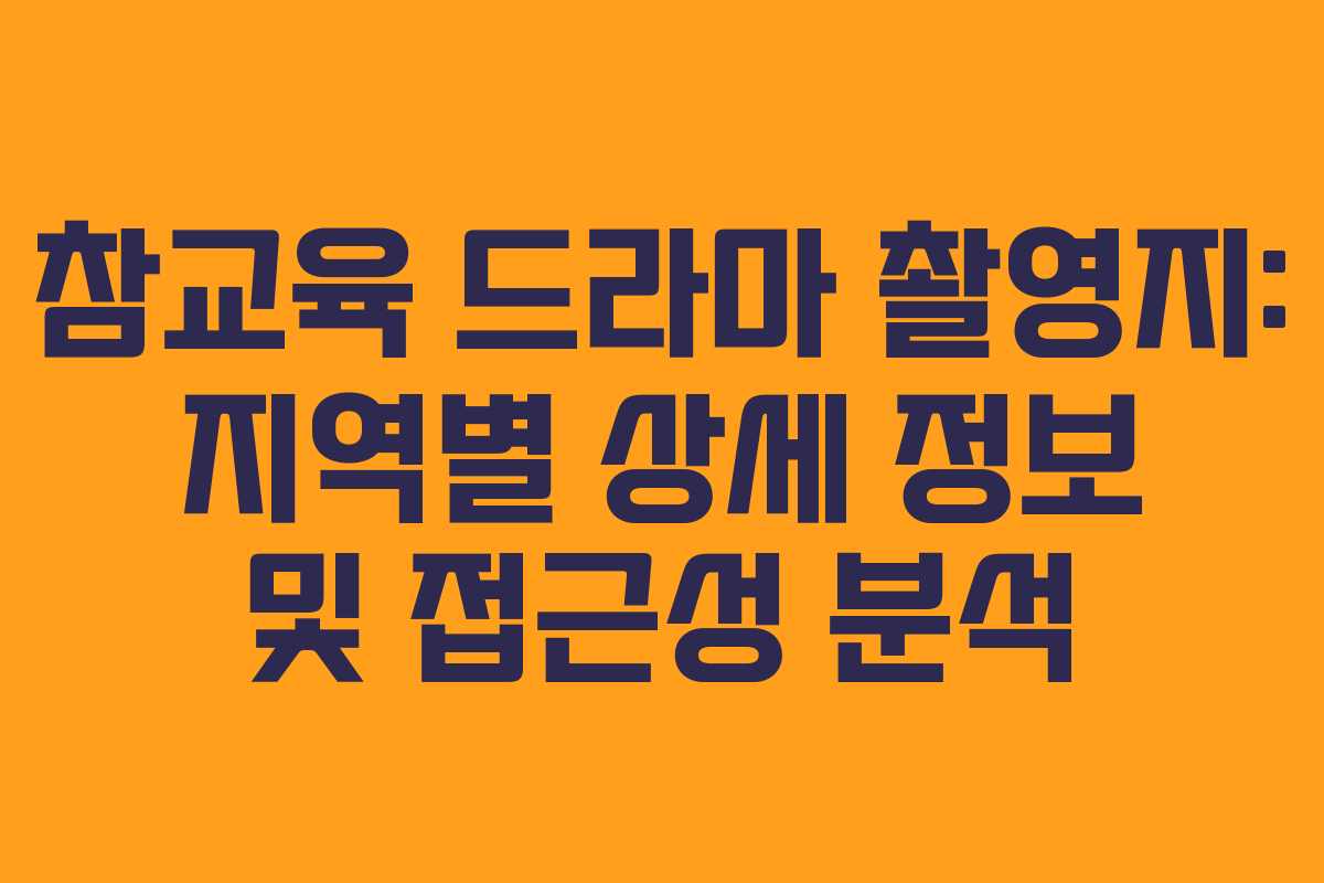 참교육 드라마 촬영지: 지역별 상세 정보 및 접근성 분석