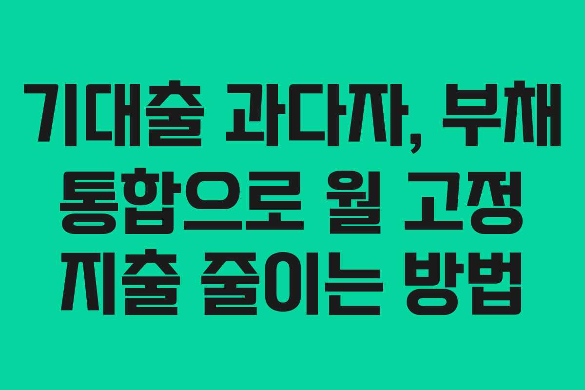 기대출 과다자, 부채 통합으로 월 고정 지출 줄이는 방법