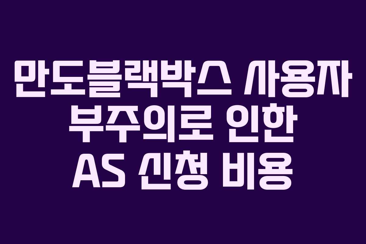 만도블랙박스 사용자 부주의로 인한 AS 신청 비용