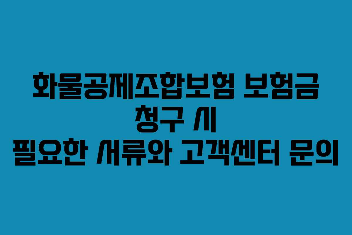 화물공제조합보험 보험금 청구 시 필요한 서류와 고객센터 문의