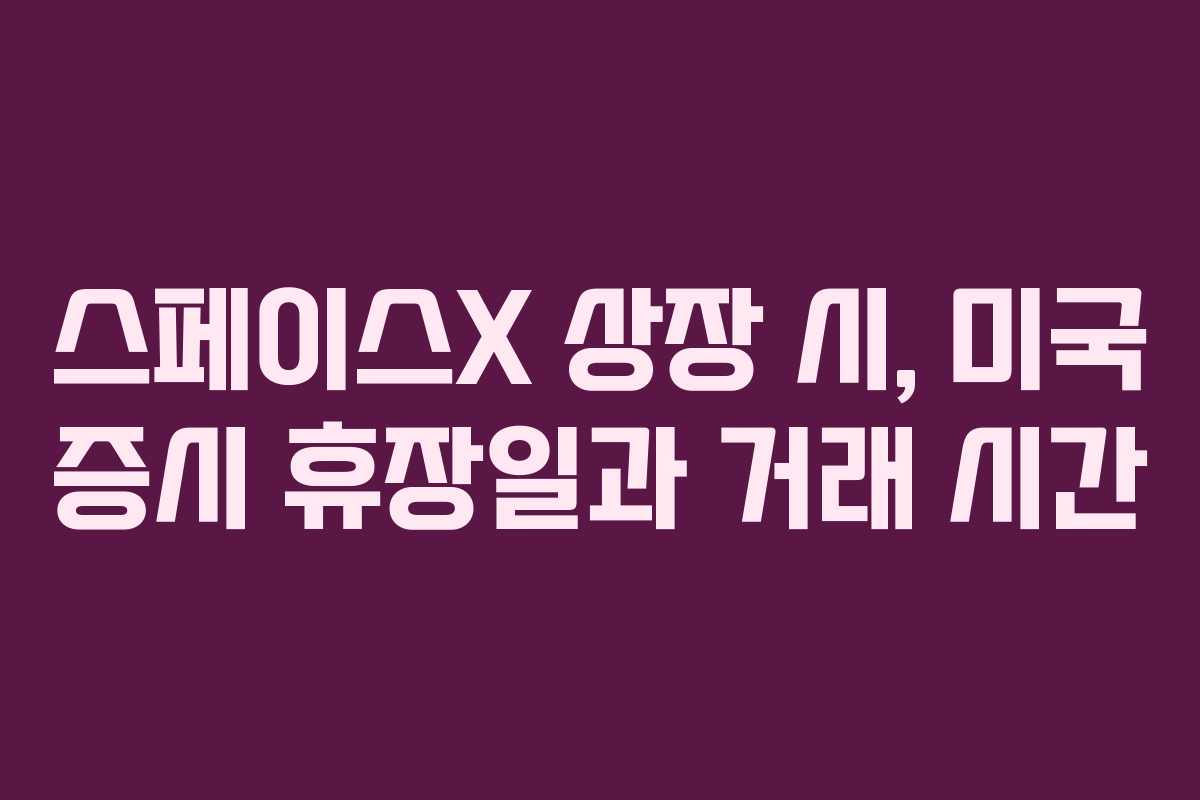 스페이스X 상장 시, 미국 증시 휴장일과 거래 시간