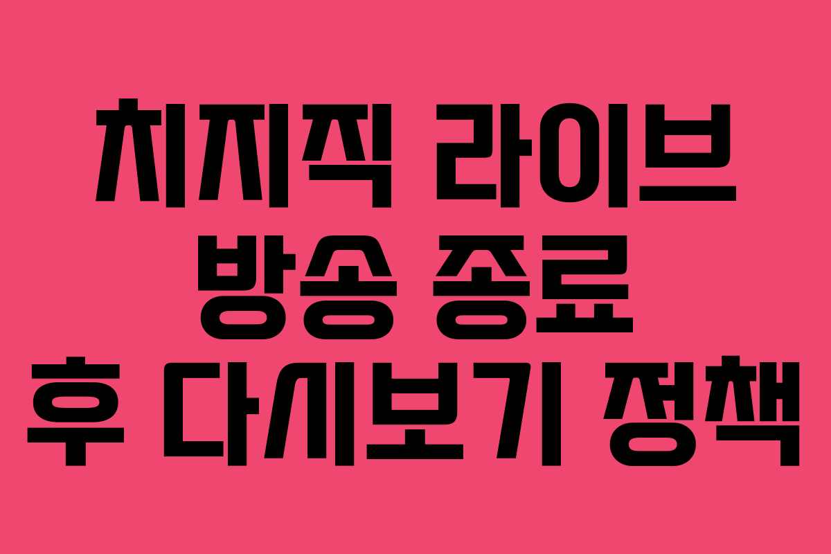 치지직 라이브 방송 종료 후 다시보기 정책