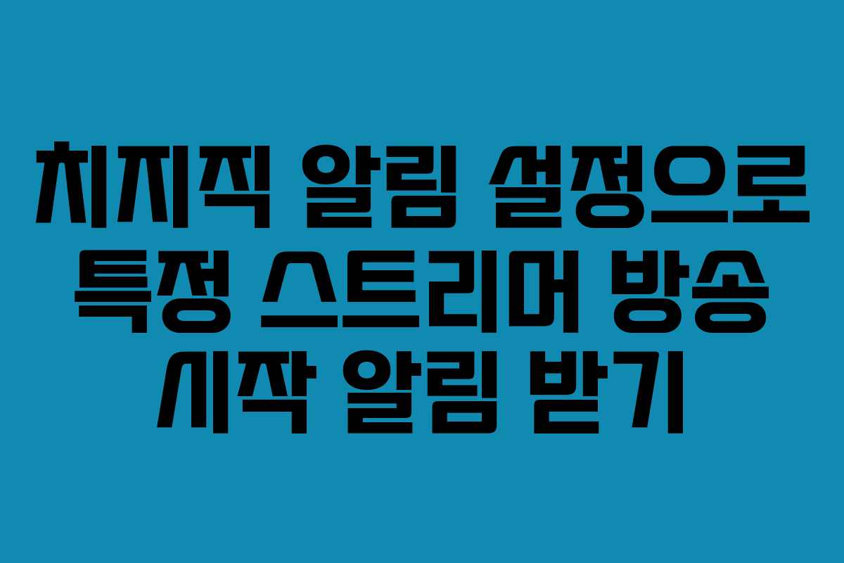 치지직 알림 설정으로 특정 스트리머 방송 시작 알림 받기