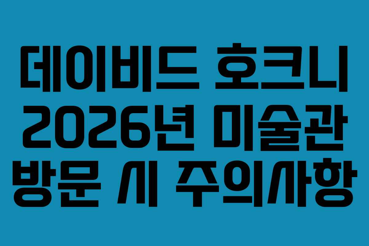 데이비드 호크니 2026년 미술관 방문 시 주의사항