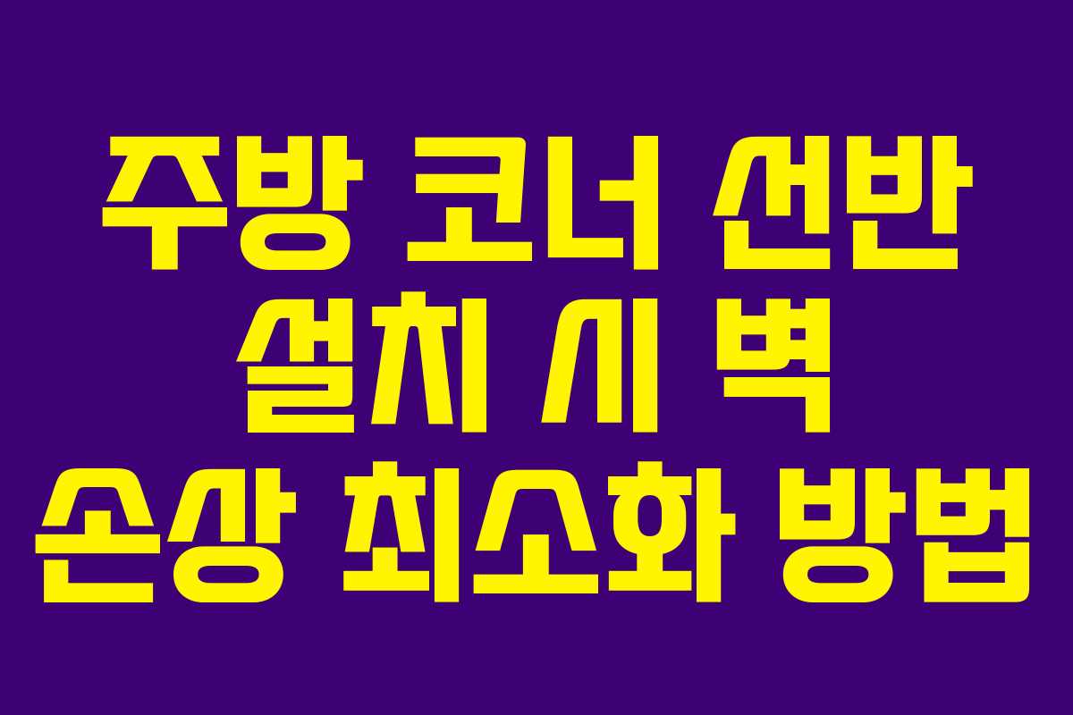 주방 코너 선반 설치 시 벽 손상 최소화 방법