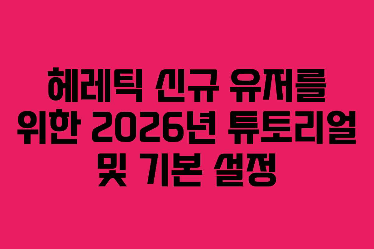 헤레틱 신규 유저를 위한 2026년 튜토리얼 및 기본 설정