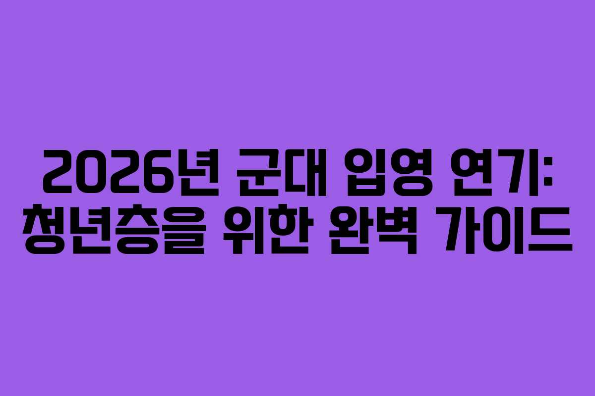 2026년 군대 입영 연기: 청년층을 위한 완벽 가이드