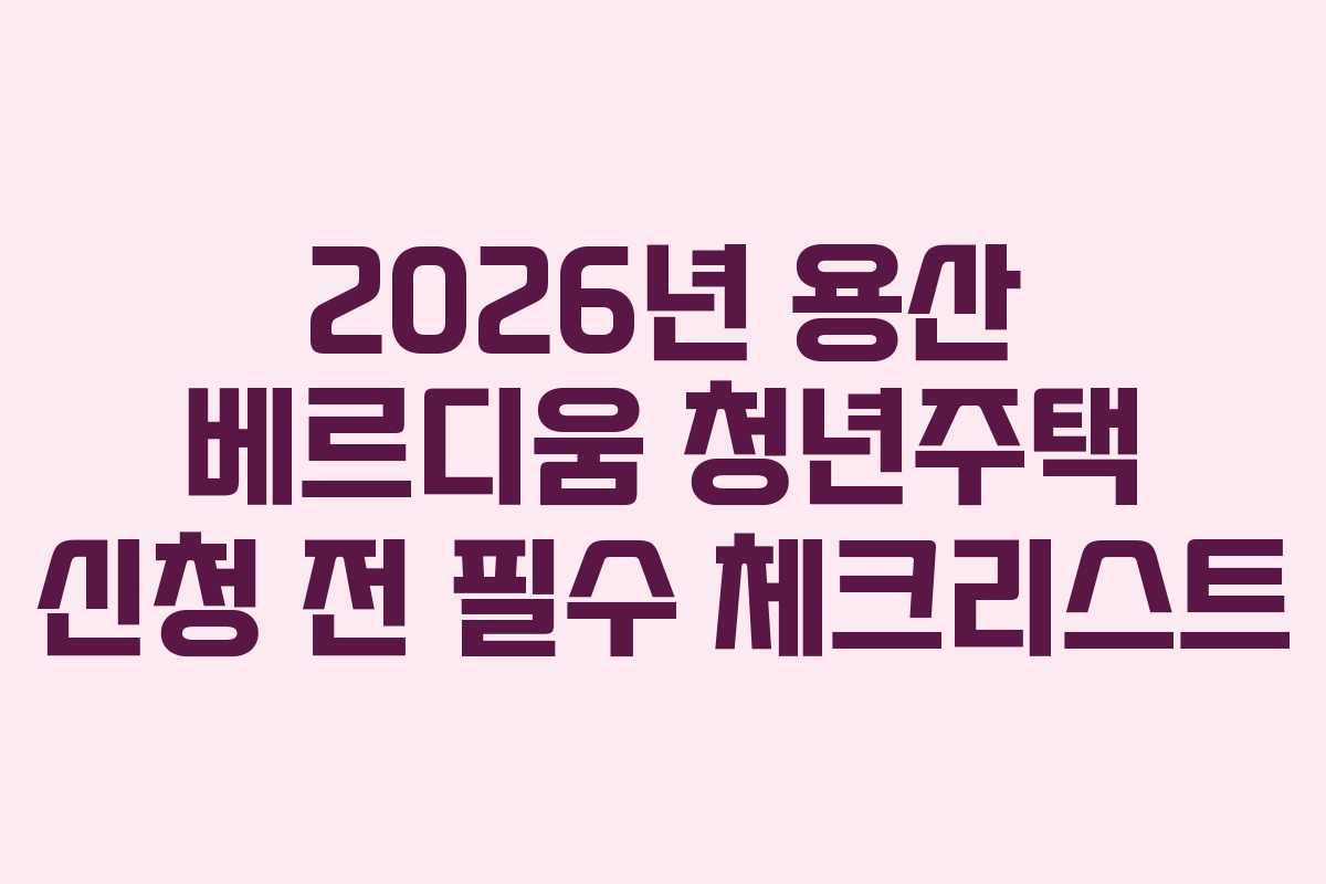 2026년 용산 베르디움 청년주택 신청 전 필수 체크리스트