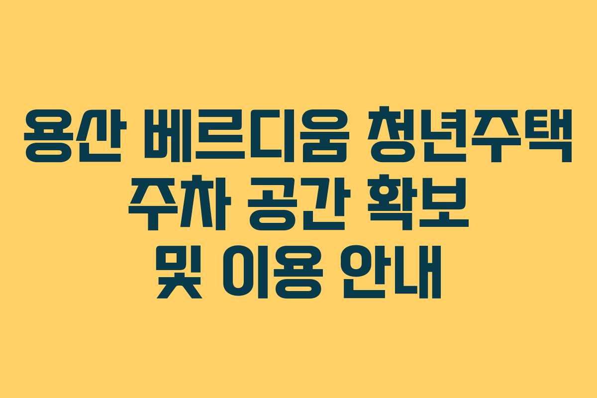 용산 베르디움 청년주택 주차 공간 확보 및 이용 안내